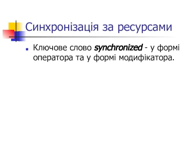 Синхронізація за ресурсами Ключове слово synchronized - у формі оператора та у формі модифікатора.