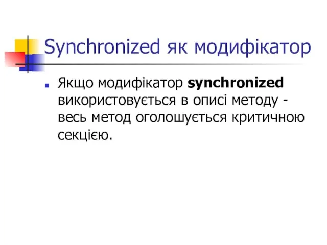 Synchronized як модифікатор Якщо модифікатор synchronized використовується в описі методу - весь метод оголошується критичною секцією.