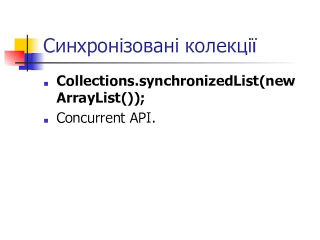 Синхронізовані колекції Collections.synchronizedList(new ArrayList()); Concurrent API.