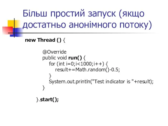 Більш простий запуск (якщо достатньо анонімного потоку) new Thread () { @Override