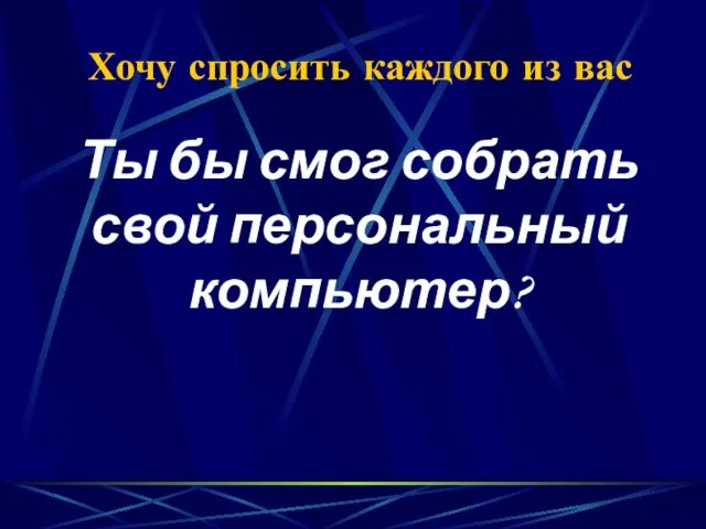 Хочу спросить каждого из вас Ты бы смог собрать свой персональный компьютер?