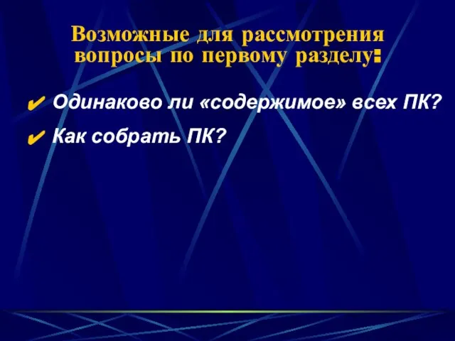 Возможные для рассмотрения вопросы по первому разделу: Одинаково ли «содержимое» всех ПК? Как собрать ПК?