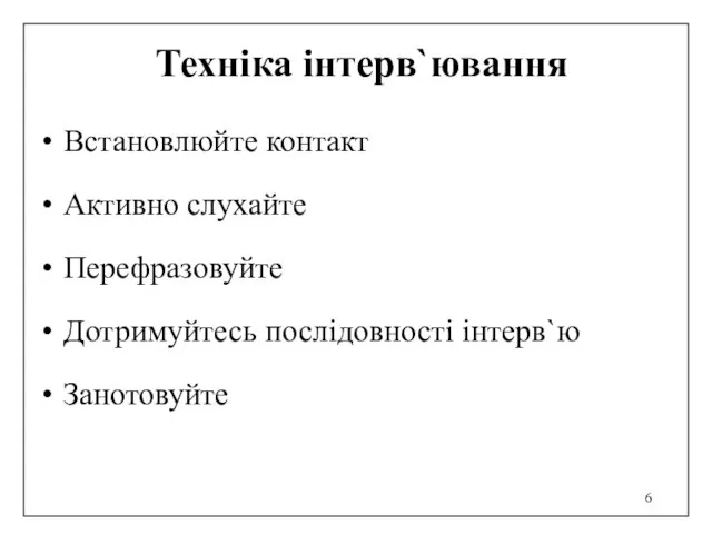 Техніка інтерв`ювання Встановлюйте контакт Активно слухайте Перефразовуйте Дотримуйтесь послідовності інтерв`ю Занотовуйте