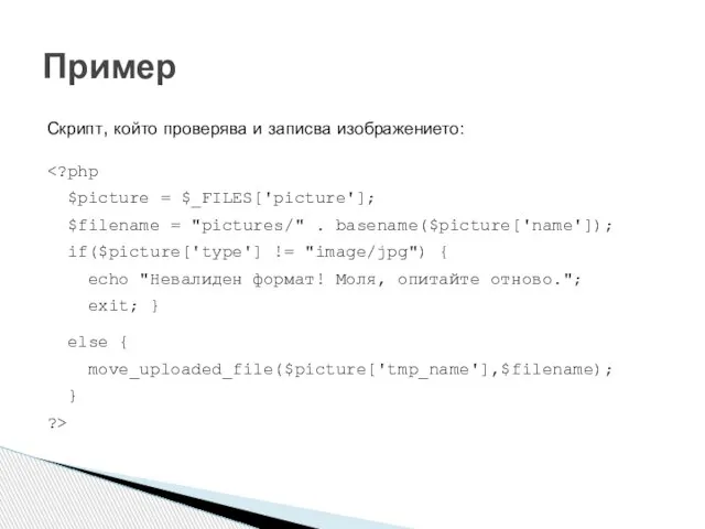 Скрипт, който проверява и записва изображението: else { move_uploaded_file($picture['tmp_name'],$filename); } ?> Пример