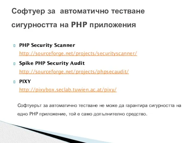 PHP Security Scanner http://sourceforge.net/projects/securityscanner/ Spike PHP Security Audit http://sourceforge.net/projects/phpsecaudit/ PIXY http://pixybox.seclab.tuwien.ac.at/pixy/ Софтуер