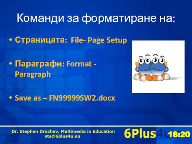 Команди за форматиране на: Страницата: File- Page Setup Параграфи: Format - Paragraph Save as – FN99999SW2.docx