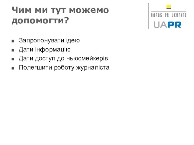 Чим ми тут можемо допомогти? Запропонувати ідею Дати інформацію Дати доступ до ньюсмейкерів Полегшити роботу журналіста