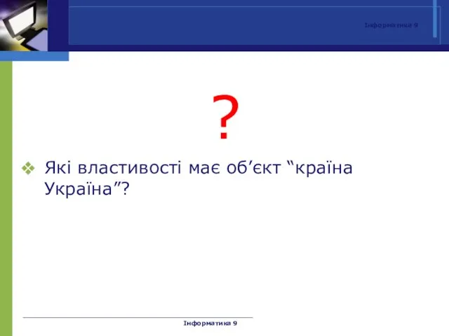 Інформатика 9 ? Які властивості має об’єкт “країна Україна”? Інформатика 9