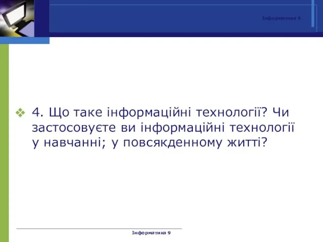 Інформатика 9 4. Що таке інформаційні технології? Чи застосовуєте ви інформаційні технології