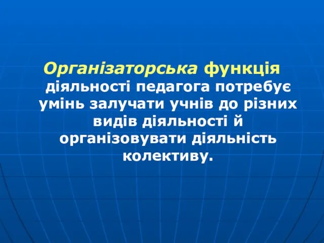 Організаторська функція діяльності педагога потребує умінь залучати учнів до різних видів діяльності й організовувати діяльність колективу.