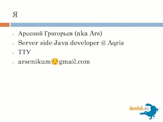 я Арсений Григорьев (aka Ars) Server side Java developer @ Aqris ТТУ arsenikum☺gmail.com
