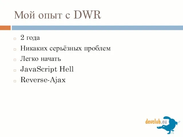 Мой опыт с DWR 2 года Никаких серьёзных проблем Легко начать JavaScript Hell Reverse-Ajax