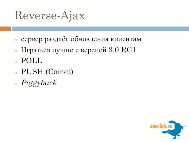 Reverse-Ajax сервер раздаёт обновления клиентам Играться лучше с версией 3.0 RC1 POLL PUSH (Comet) Piggyback