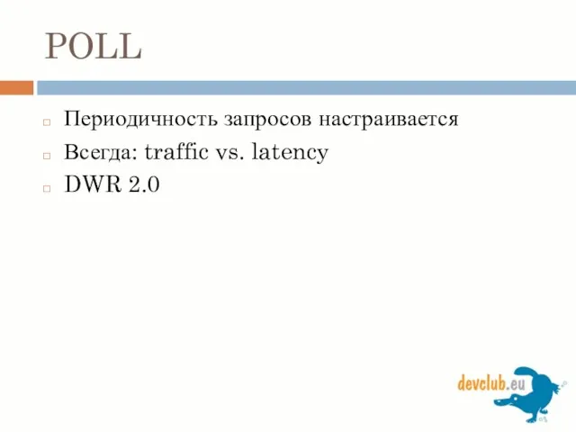 POLL Периодичность запросов настраивается Всегда: traffic vs. latency DWR 2.0