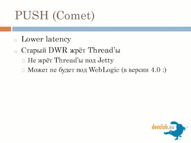 PUSH (Comet) Lower latency Старый DWR жрёт Thread’ы Не жрёт Thread’ы под