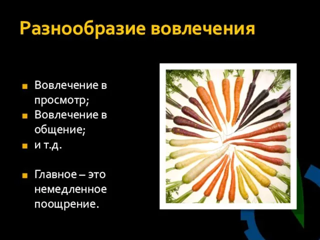 Разнообразие вовлечения Вовлечение в просмотр; Вовлечение в общение; и т.д. Главное – это немедленное поощрение.