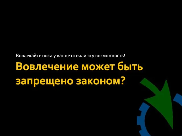 Вовлечение может быть запрещено законом? Вовлекайте пока у вас не отняли эту возможность!