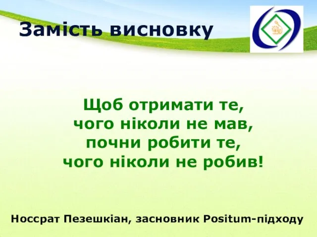 Замість висновку Щоб отримати те, чого ніколи не мав, почни робити те,