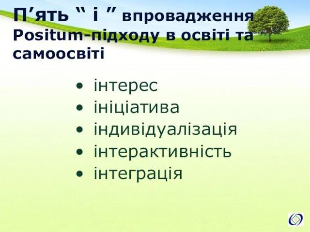 П’ять “ і ” впровадження Positum-підходу в освіті та самоосвіті інтерес ініціатива індивідуалізація інтерактивність інтеграція