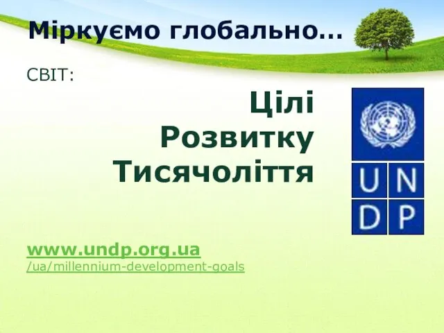 Міркуємо глобально… СВІТ: Цілі Розвитку Тисячоліття www.undp.org.ua /ua/millennium-development-goals