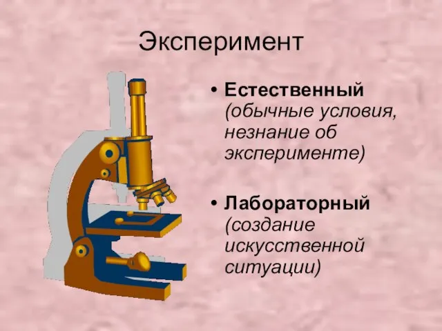 Эксперимент Естественный (обычные условия, незнание об эксперименте) Лабораторный (создание искусственной ситуации)