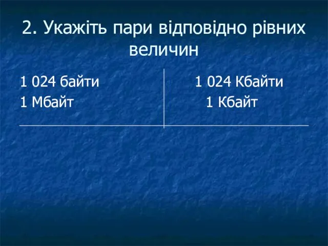 2. Укажіть пари відповідно рівних величин 1 024 байти 1 024 Кбайти 1 Мбайт 1 Кбайт