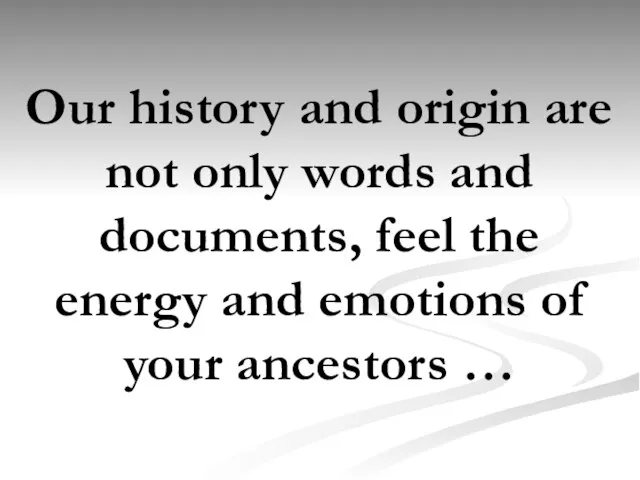 Our history and origin are not only words and documents, feel the