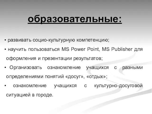 образовательные: развивать социо-культурную компетенцию; научить пользоваться MS Power Point, MS Publisher для