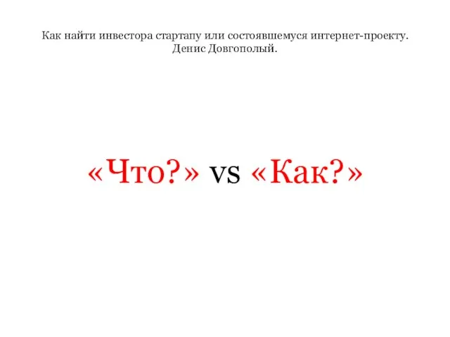 Как найти инвестора стартапу или состоявшемуся интернет-проекту. Денис Довгополый. «Что?» vs «Как?»