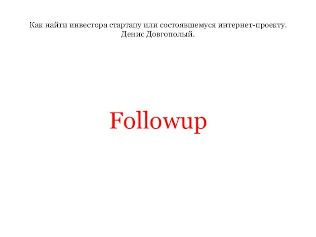 Как найти инвестора стартапу или состоявшемуся интернет-проекту. Денис Довгополый. Followup
