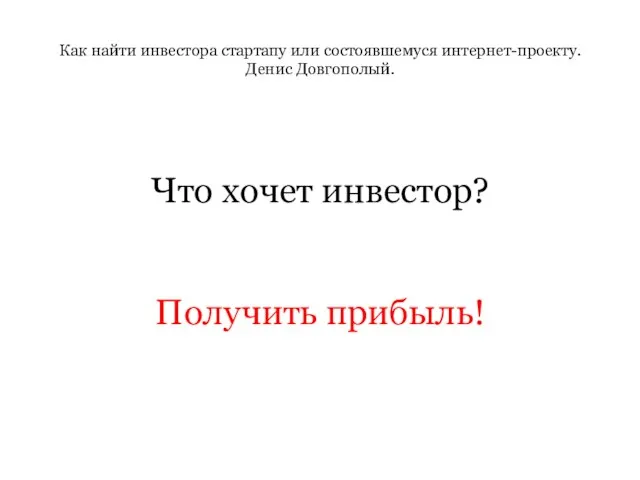 Как найти инвестора стартапу или состоявшемуся интернет-проекту. Денис Довгополый. Что хочет инвестор? Получить прибыль!