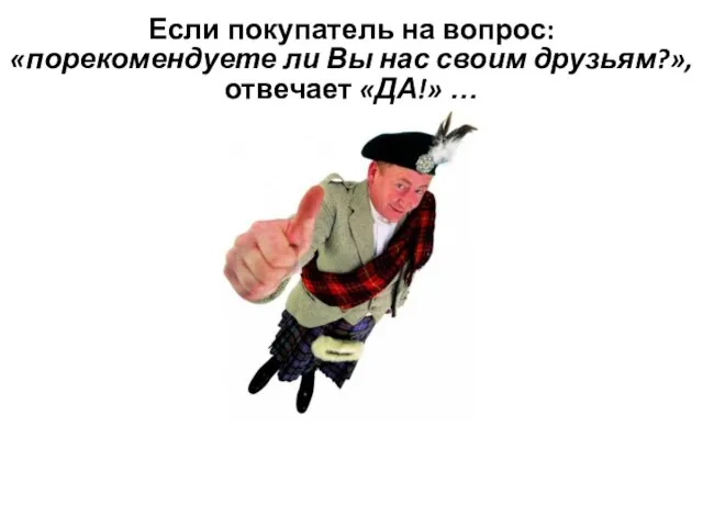 Если покупатель на вопрос: «порекомендуете ли Вы нас своим друзьям?», отвечает «ДА!» …