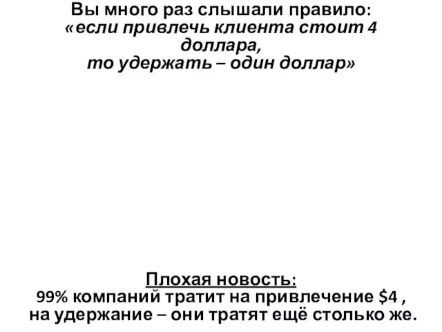 Плохая новость: 99% компаний тратит на привлечение $4 , на удержание –