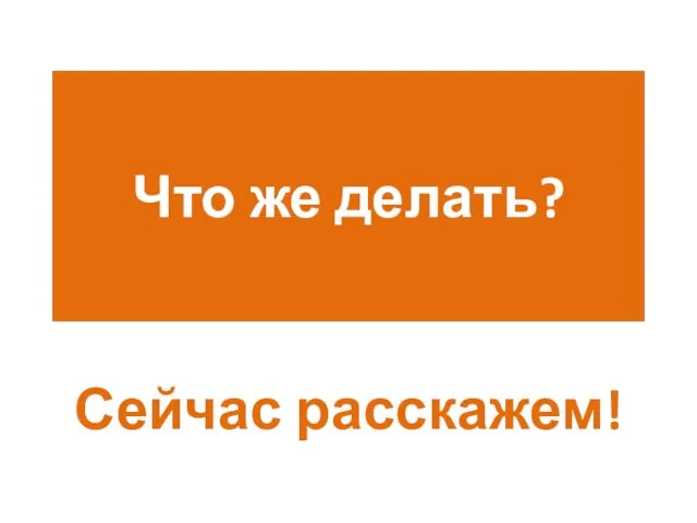 Что же делать? Сейчас расскажем!