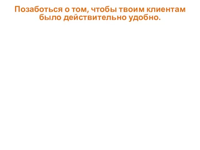 Позаботься о том, чтобы твоим клиентам было действительно удобно.