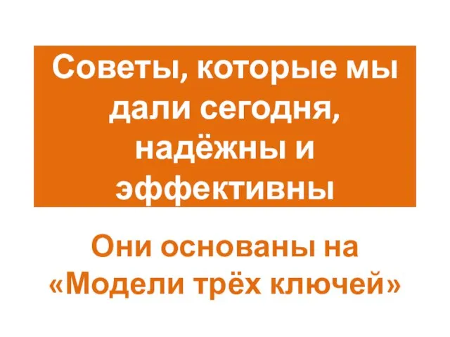 Советы, которые мы дали сегодня, надёжны и эффективны Они основаны на «Модели трёх ключей»