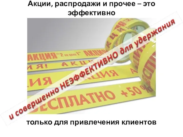 Акции, распродажи и прочее – это эффективно только для привлечения клиентов