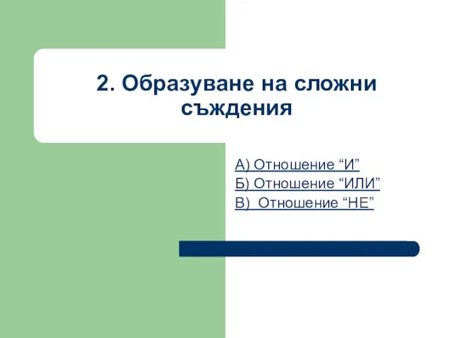 2. Образуване на сложни съждения А) Отношение “И” Б) Отношение “ИЛИ” В) Отношение “НЕ”