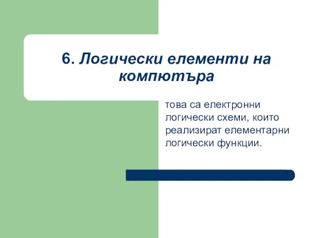 6. Логически елементи на компютъра това са електронни логически схеми, които реализират елементарни логически функции.