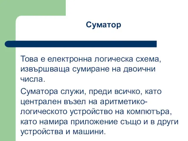 Това е електронна логическа схема, извършваща сумиране на двоични числа. Суматора служи,