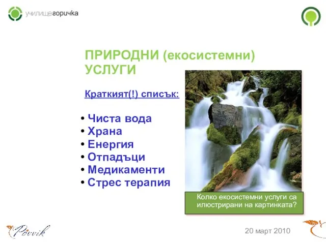 ПРИРОДНИ (екосистемни) УСЛУГИ Краткият(!) списък: Чиста вода Храна Енергия Отпадъци Медикаменти Стрес терапия 20 март 2010