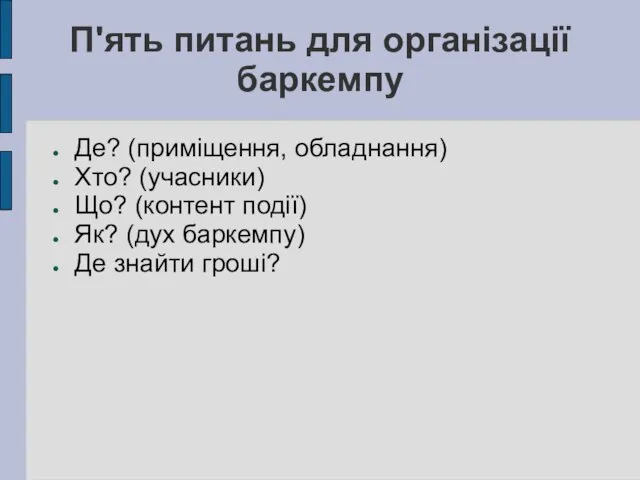 П'ять питань для організації баркемпу Де? (приміщення, обладнання)‏ Хто? (учасники)‏ Що? (контент