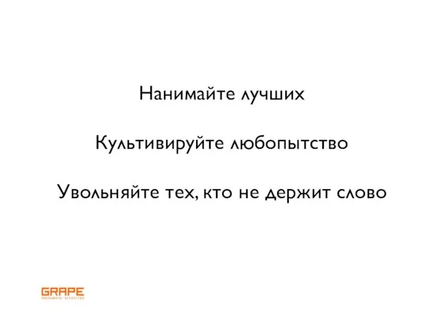 Нанимайте лучших Культивируйте любопытство Увольняйте тех, кто не держит слово