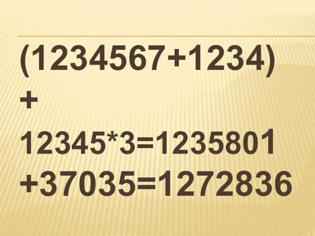 (1234567+1234)+ 12345*3=1235801+37035=1272836