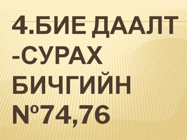 4.БИЕ ДААЛТ -СУРАХ БИЧГИЙН №74,76