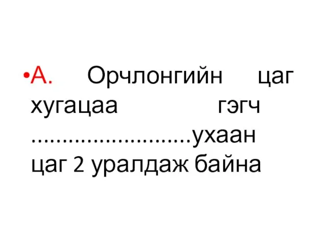 А. Орчлонгийн цаг хугацаа гэгч ..........................ухаан цаг 2 уралдаж байна