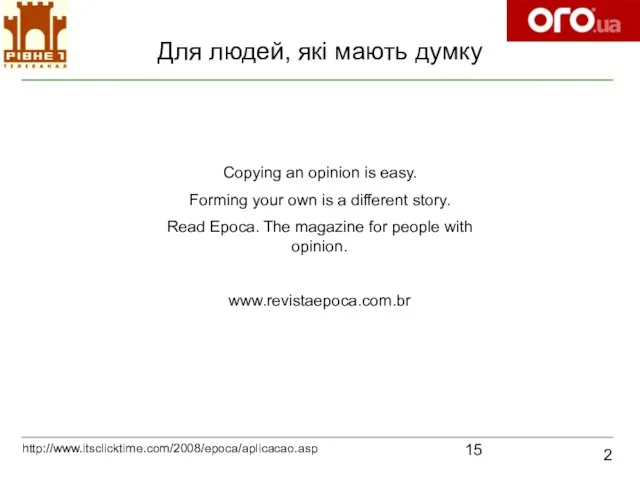 Для людей, які мають думку 2 http://www.itsclicktime.com/2008/epoca/aplicacao.asp Copying an opinion is easy.