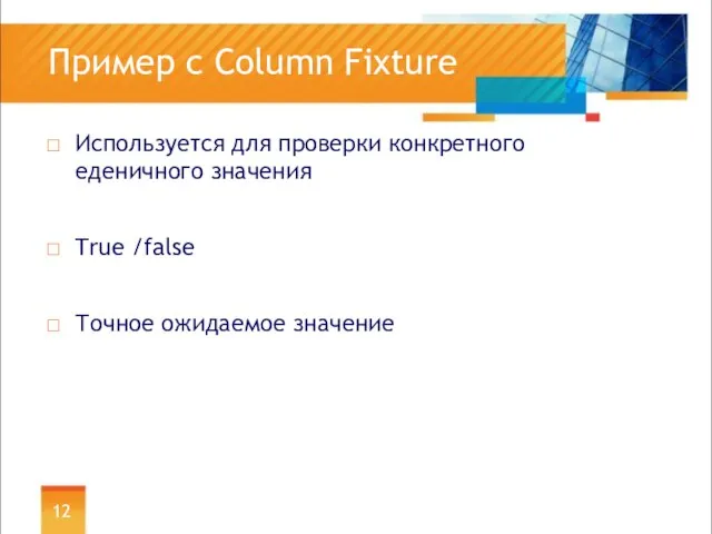 Пример с Column Fixture Используется для проверки конкретного еденичного значения True /false Точное ожидаемое значение