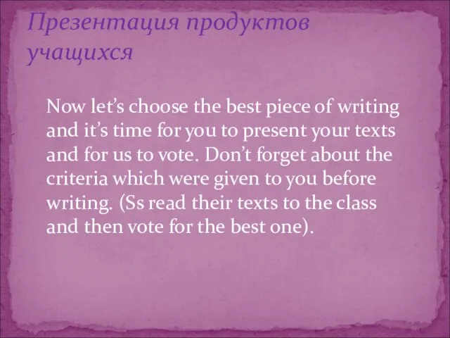Презентация продуктов учащихся Now let’s choose the best piece of writing and