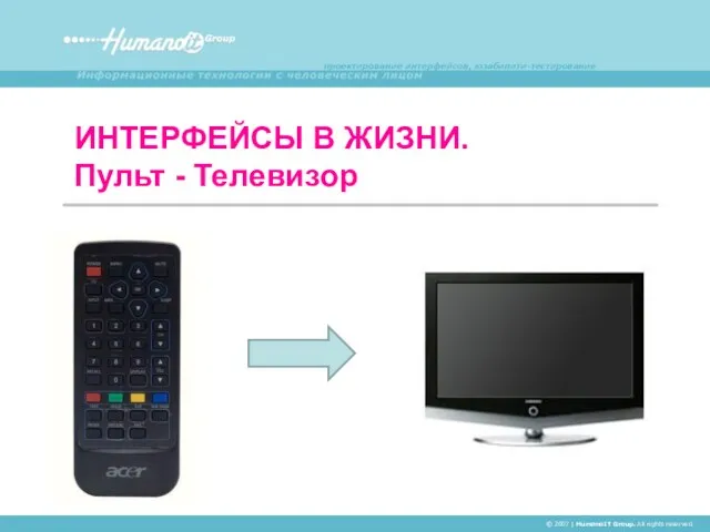 ИНТЕРФЕЙСЫ В ЖИЗНИ. Пульт - Телевизор © 2007 | HumanoIT Group. All rights reserved.